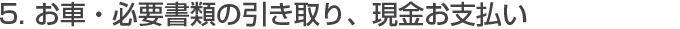 お車・必要書類の引き取り、現金お支払い