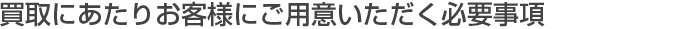 買取にあたり、お客様にご用意頂く必要書類